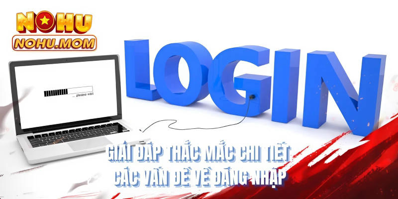 Giải đáp thắc mắc chi tiết các vấn đề về đăng nhập