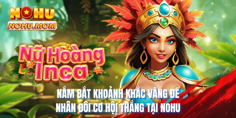 Nắm bắt khoảnh khắc vàng để nhân đôi cơ hội thắng tại NOHU
