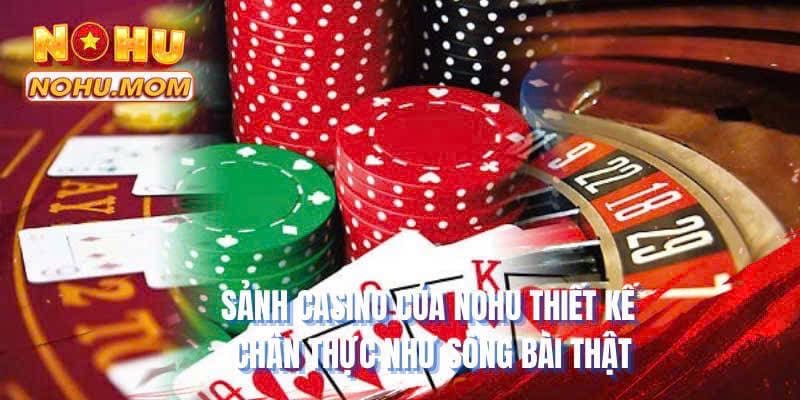 Sảnh Casino của NOHU thiết kế chân thực như sòng bài thật