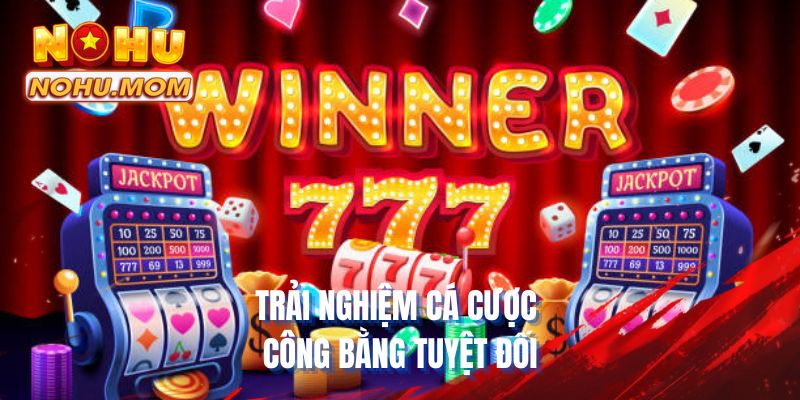 Trải nghiệm cá cược công bằng tuyệt đối