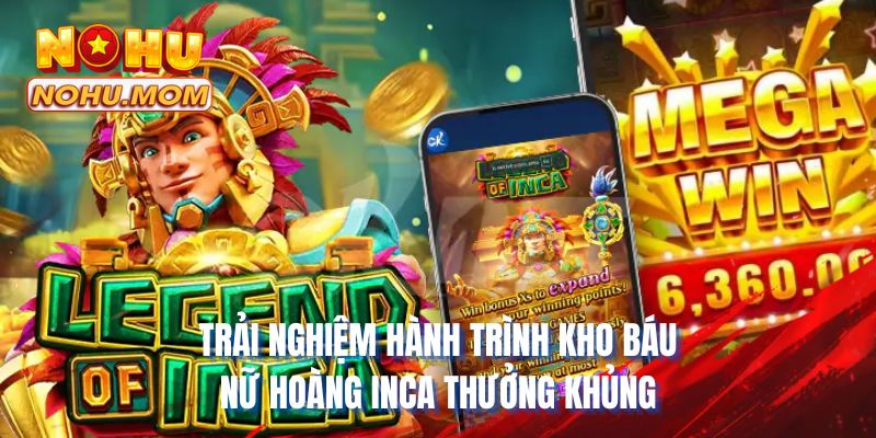 Trải nghiệm hành trình kho báu nữ hoàng inca thưởng khủng