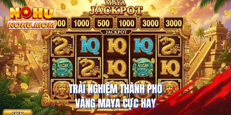 Trải nghiệm thành phố vàng maya cực hay