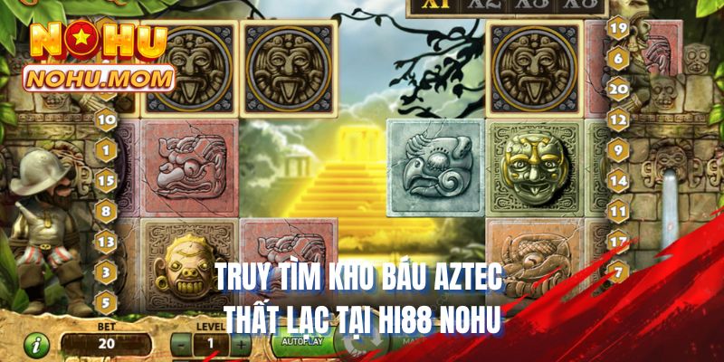 Truy tìm kho báu Aztec thất lạc tại HI88 NOHU